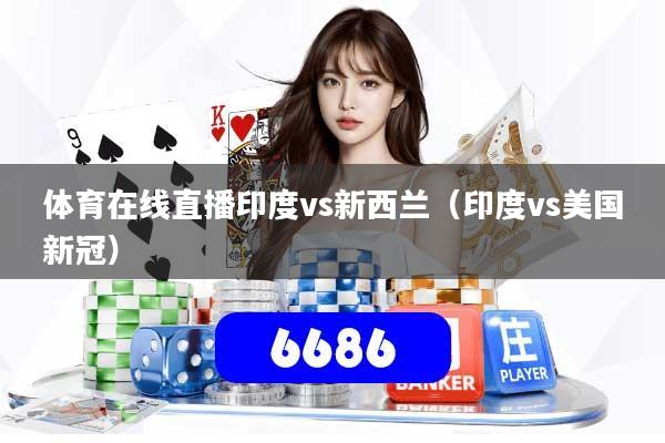 体育在线直播印度vs新西兰（印度vs美国新冠）