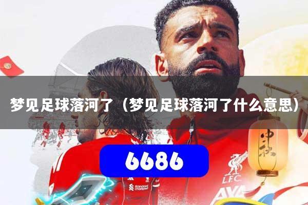 梦见足球落河了（梦见足球落河了什么意思）