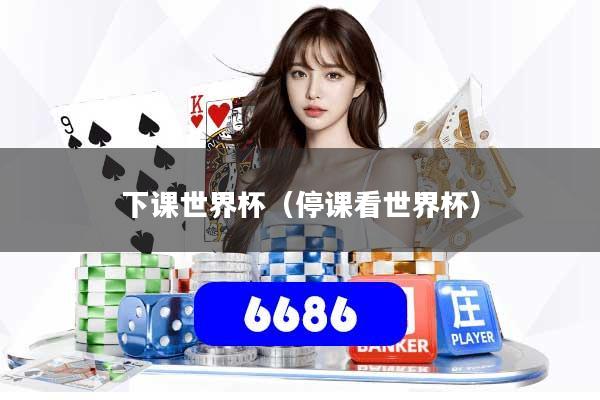 下课世界杯（停课看世界杯）