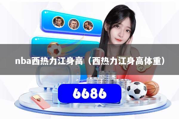 nba西热力江身高（西热力江身高体重）