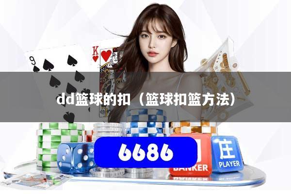 详细阅读:dd篮球的扣(篮球扣篮方法) dd篮球的扣(篮球扣篮方法)