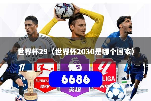 详细阅读:世界杯29(世界杯2030是哪个国家) 世界杯29(世界杯2030是哪个国家)