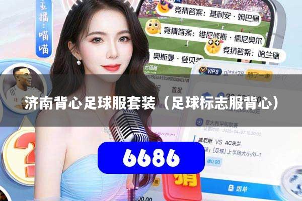详细阅读:济南背心足球服套装(足球标志服背心) 济南背心足球服套装(足球标志服背心)