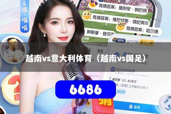 详细阅读:越南vs意大利体育(越南vs国足) 越南vs意大利体育(越南vs国足)