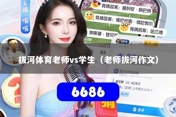 详细阅读:拔河体育老师vs学生(老师拔河作文) 拔河体育老师vs学生(老师拔河作文)